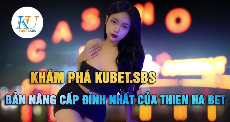 Lý do chọn Kubet Thienha